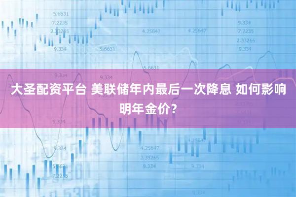 大圣配资平台 美联储年内最后一次降息 如何影响明年金价？