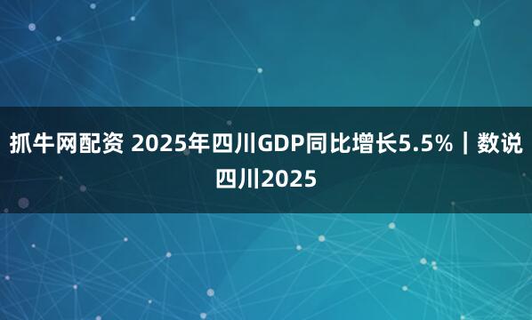抓牛网配资 2025年四川GDP同比增长5.5%｜数说四川2025