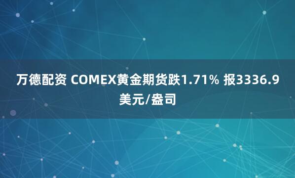 万德配资 COMEX黄金期货跌1.71% 报3336.9美元/盎司