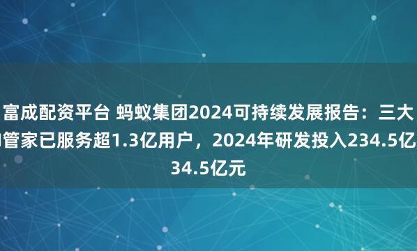 富成配资平台 蚂蚁集团2024可持续发展报告：三大AI管家已服务超1.3亿用户，2024年研发投入234.5亿元