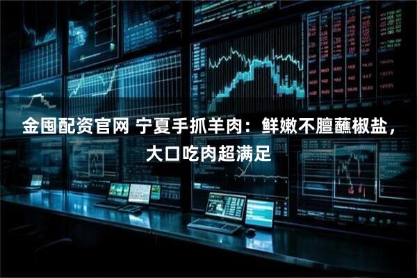 金囤配资官网 宁夏手抓羊肉：鲜嫩不膻蘸椒盐，大口吃肉超满足