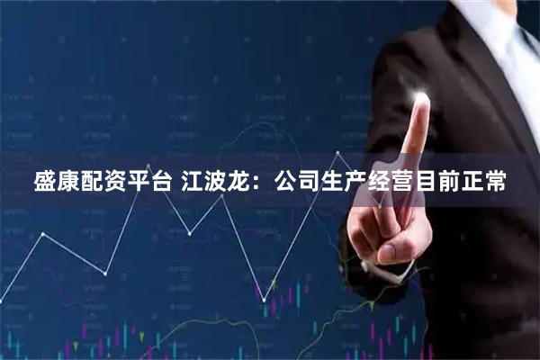 盛康配资平台 江波龙：公司生产经营目前正常